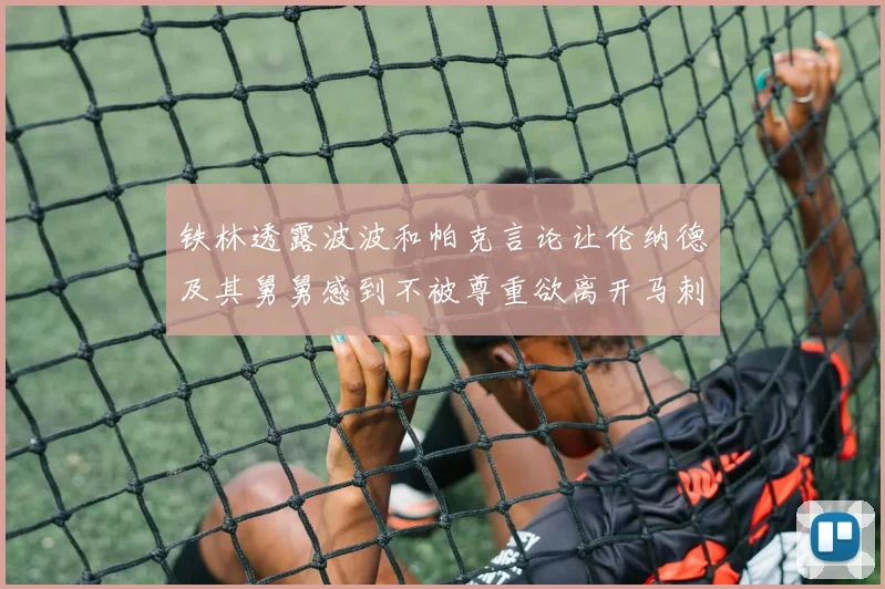 铁林透露波波和帕克言论让伦纳德及其舅舅感到不被尊重欲离开马刺