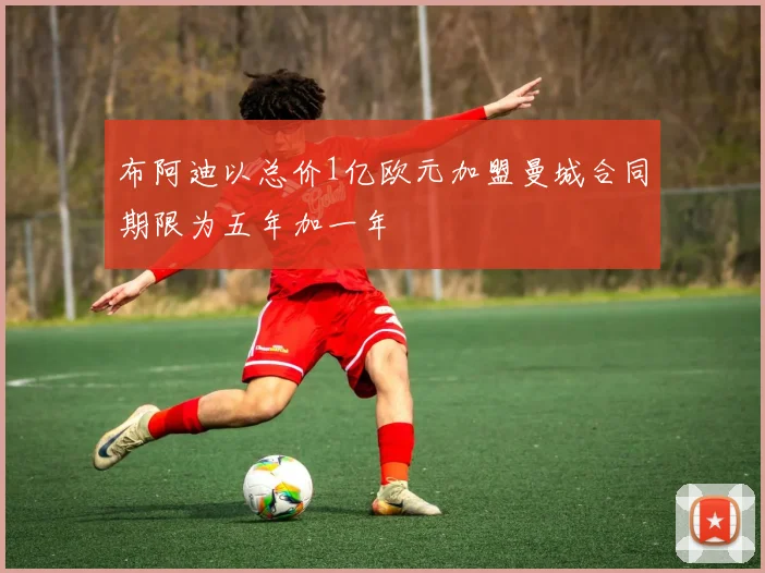 布阿迪以总价1亿欧元加盟曼城合同期限为五年加一年